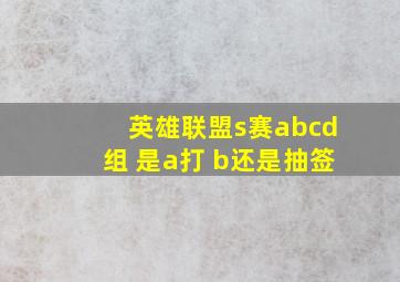 英雄联盟s赛abcd组 是a打 b还是抽签